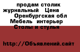 продам столик журнальный › Цена ­ 5 000 - Оренбургская обл. Мебель, интерьер » Столы и стулья   